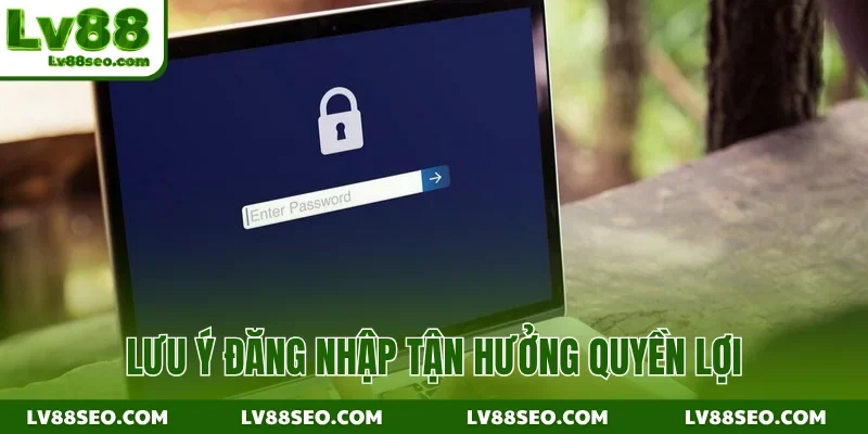 Lưu ý đăng nhập tận hưởng quyền lợi