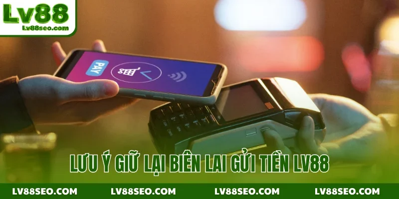 Lưu ý giữ lại biên lai gửi tiền LV88